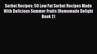 Read Sorbet Recipes: 50 Low Fat Sorbet Recipes Made With Delicious Summer Fruits (Homemade