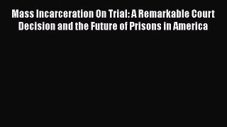 Read Mass Incarceration On Trial: A Remarkable Court Decision and the Future of Prisons in