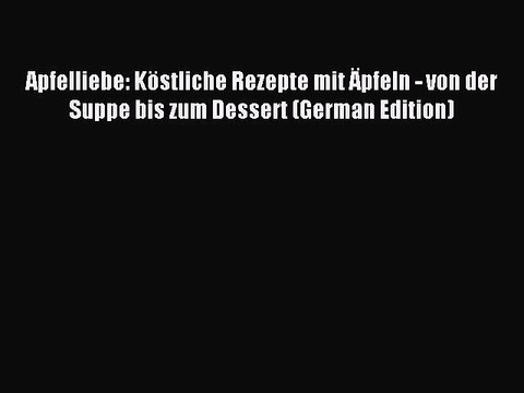 Read Apfelliebe: KÃ¶stliche Rezepte mit Ã„pfeln - von der Suppe bis zum Dessert (German Edition)