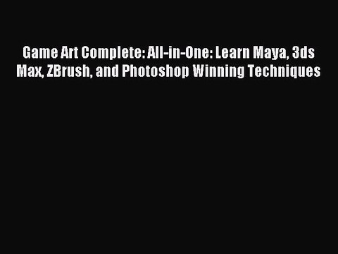 Download Game Art Complete: All-in-One: Learn Maya 3ds Max ZBrush and Photoshop Winning Techniques