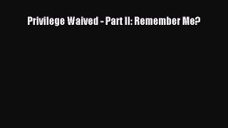 Read Privilege Waived - Part II: Remember Me? PDF Free