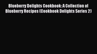 Read Blueberry Delights Cookbook: A Collection of Blueberry Recipes (Cookbook Delights Series