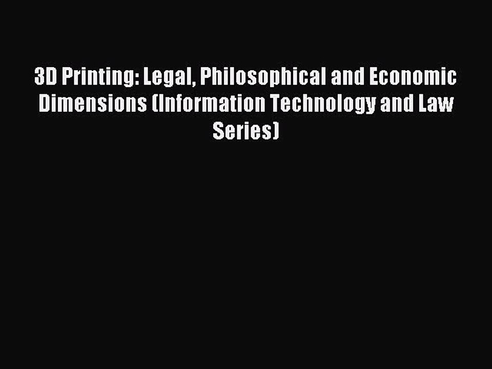 Read 3D Printing: Legal Philosophical and Economic Dimensions (Information Technology and Law