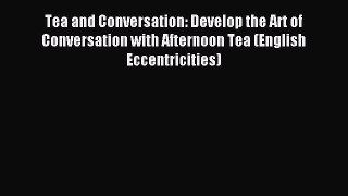 Read Tea and Conversation: Develop the Art of Conversation with Afternoon Tea (English Eccentricities)
