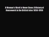 Read A Woman's Work Is Never Done: A History of Housework in the British Isles 1650-1950 Ebook