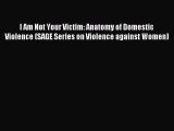 Read I Am Not Your Victim: Anatomy of Domestic Violence (SAGE Series on Violence against Women)