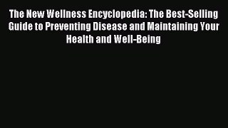 Read The New Wellness Encyclopedia: The Best-Selling Guide to Preventing Disease and Maintaining