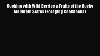 Read Cooking with Wild Berries & Fruits of the Rocky Mountain States (Foraging Cookbooks) Ebook