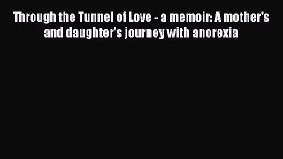 Download Through the Tunnel of Love - a memoir: A mother's and daughter's journey with anorexia