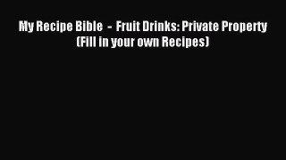 Read My Recipe Bible  -  Fruit Drinks: Private Property (Fill in your own Recipes) Ebook Online