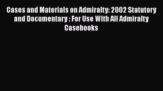 Read Cases and Materials on Admiralty: 2002 Statutory and Documentary : For Use With All Admiralty