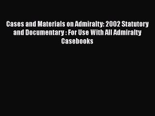 Read Cases and Materials on Admiralty: 2002 Statutory and Documentary : For Use With All Admiralty