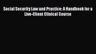 Read Social Security Law and Practice: A Handbook for a Live-Client Clinical Course Ebook Free