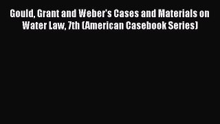 Read Gould Grant and Weber's Cases and Materials on Water Law 7th (American Casebook Series)
