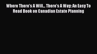 Read Where There's A Will... There's A Way: An Easy To Read Book on Canadian Estate Planning