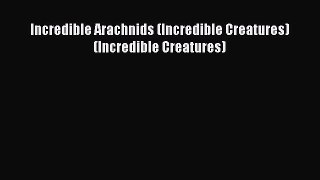 Read Books Incredible Arachnids (Incredible Creatures) (Incredible Creatures) E-Book Free