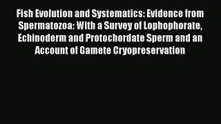Read Books Fish Evolution and Systematics: Evidence from Spermatozoa: With a Survey of Lophophorate