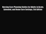 Read Nursing Care Planning Guides for Adults in Acute Extended and Home Care Set
