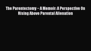 Read The Parentectomy ~ A Memoir: A Perspective On Rising Above Parental Alienation Ebook Free