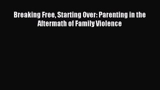 Read Breaking Free Starting Over: Parenting in the Aftermath of Family Violence Ebook Free