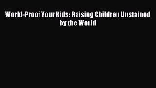 Download World-Proof Your Kids: Raising Children Unstained by the World Ebook Free