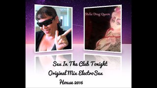 Sex In The Club To Night ~ ElectroSex House  [Mixed By Dj Star Nitou, Ft. Stelie Drag Queen] 2016