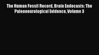 Read Books The Human Fossil Record Brain Endocasts: The Paleoneurological Evidence Volume 3
