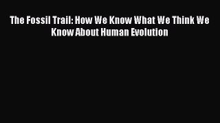 Read Books The Fossil Trail: How We Know What We Think We Know About Human Evolution E-Book