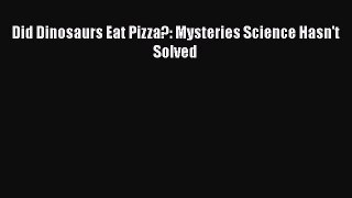 Read Books Did Dinosaurs Eat Pizza?: Mysteries Science Hasn't Solved E-Book Free