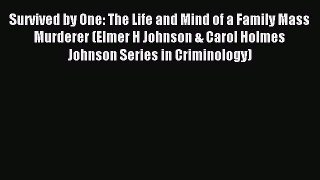 Read Survived by One: The Life and Mind of a Family Mass Murderer (Elmer H Johnson & Carol