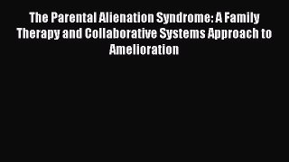 Read The Parental Alienation Syndrome: A Family Therapy and Collaborative Systems Approach