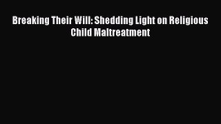 Read Breaking Their Will: Shedding Light on Religious Child Maltreatment Ebook Free