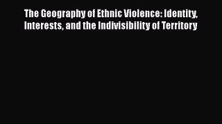 Read The Geography of Ethnic Violence: Identity Interests and the Indivisibility of Territory