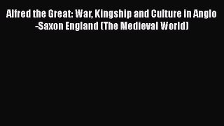 Read Alfred the Great: War Kingship and Culture in Anglo-Saxon England (The Medieval World)
