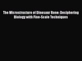 Read Books The Microstructure of Dinosaur Bone: Deciphering Biology with Fine-Scale Techniques