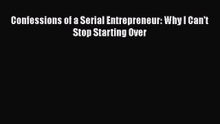 PDF Confessions of a Serial Entrepreneur: Why I Can't Stop Starting Over  Read Online