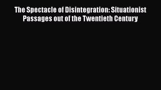 Read Book The Spectacle of Disintegration: Situationist Passages out of the Twentieth Century