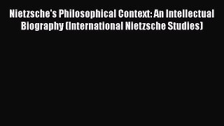 Read Book Nietzsche's Philosophical Context: An Intellectual Biography (International Nietzsche