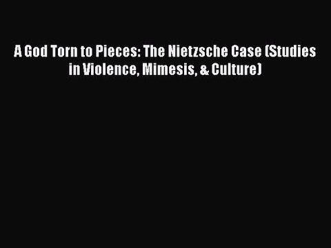 Read Book A God Torn to Pieces: The Nietzsche Case (Studies in Violence Mimesis & Culture)