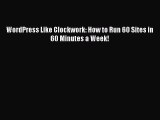 [PDF] WordPress Like Clockwork: How to Run 60 Sites in 60 Minutes a Week! [Download] Online