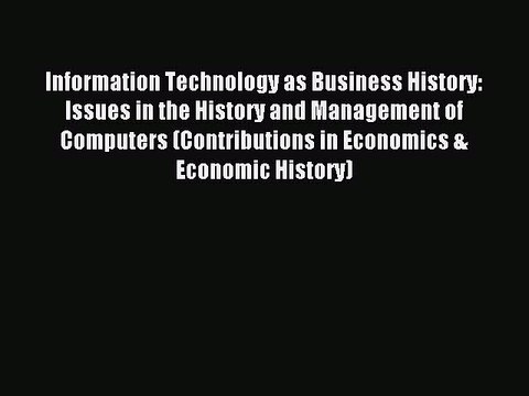 Read Information Technology as Business History: Issues in the History and Management of Computers