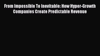 [PDF] From Impossible To Inevitable: How Hyper-Growth Companies Create Predictable Revenue