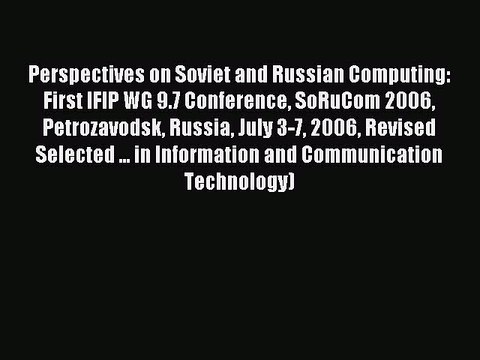 Read Perspectives on Soviet and Russian Computing: First IFIP WG 9.7 Conference SoRuCom 2006