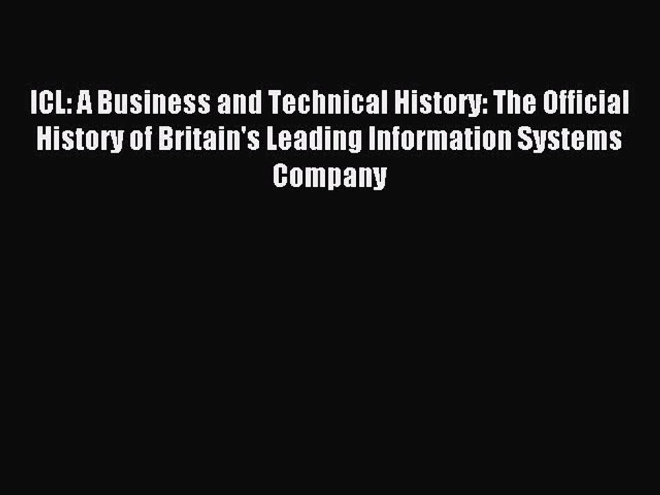 Download ICL: A Business and Technical History: The Official History of Britain's Leading Information