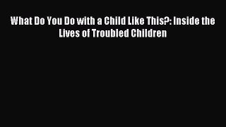 READ FREE FULL EBOOK DOWNLOAD  What Do You Do with a Child Like This?: Inside the Lives of