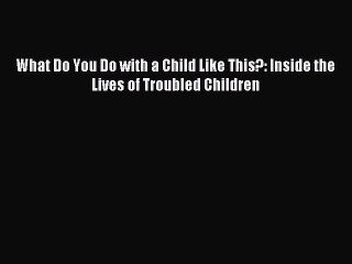 READ FREE FULL EBOOK DOWNLOAD  What Do You Do with a Child Like This?: Inside the Lives of