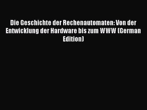 Download Die Geschichte der Rechenautomaten: Von der Entwicklung der Hardware bis zum WWW (German