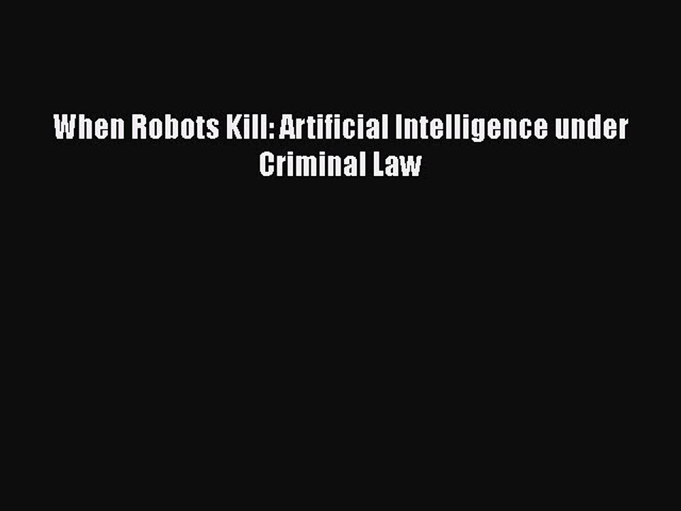 Read When Robots Kill: Artificial Intelligence under Criminal Law Ebook Free