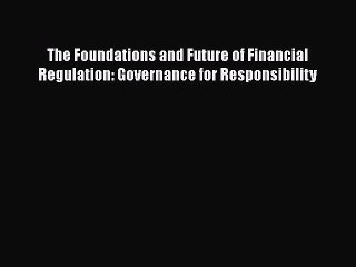 Read The Foundations and Future of Financial Regulation: Governance for Responsibility Ebook