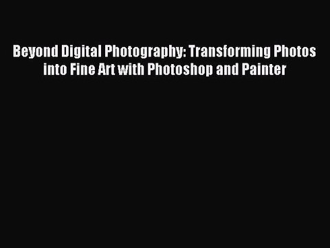 Read Beyond Digital Photography: Transforming Photos into Fine Art with Photoshop and Painter